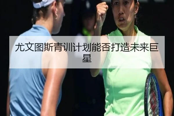 尤文图斯青训计划能否打造未来巨星