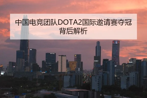 中国电竞团队DOTA2国际邀请赛夺冠背后解析