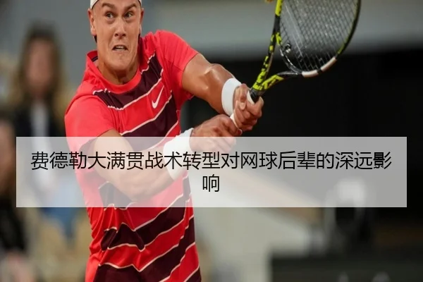 费德勒大满贯战术转型对网球后辈的深远影响